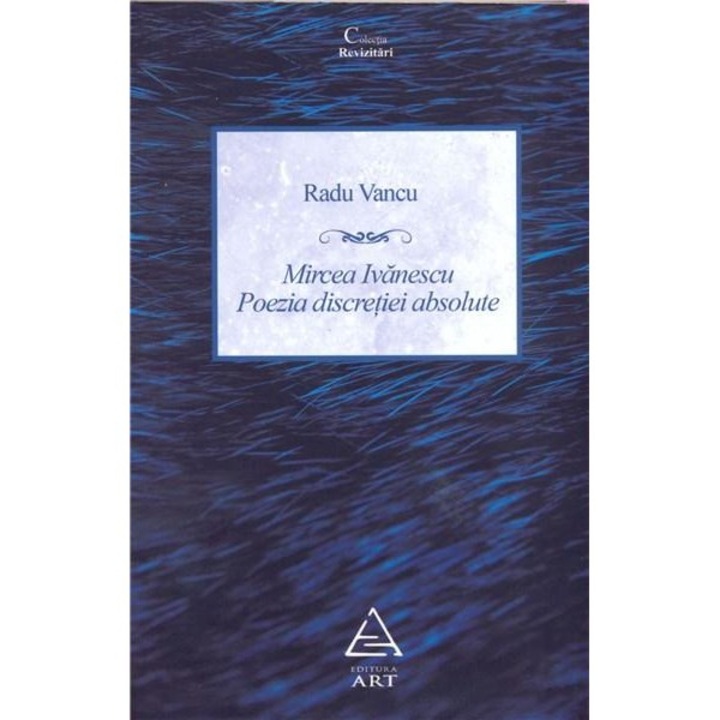 Mircea Ivanescu. Poezia discretiei absolute - Radu Vancu
