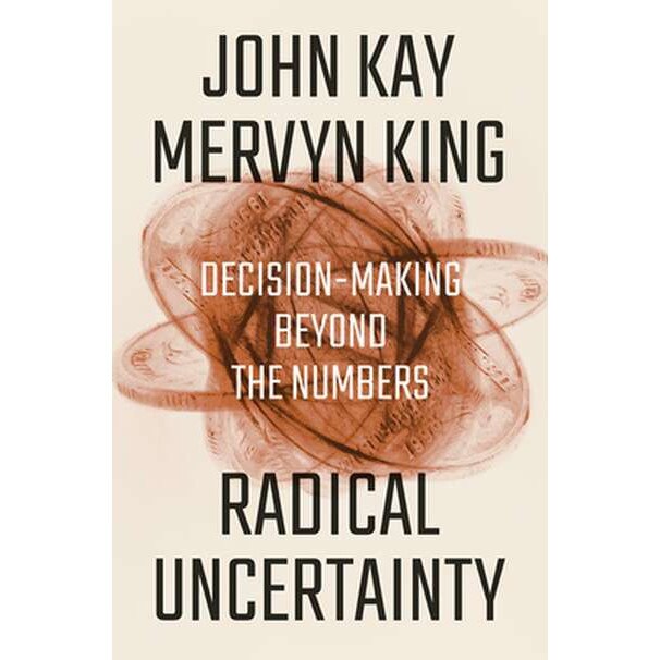 Radical Uncertainty /-/ Decision/-/Making Beyond the Numbers de John Kay