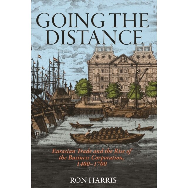 Going the Distance /-/ Eurasian Trade and the Rise of the Business Corporation, 1400/-/1700 de Ron Harris