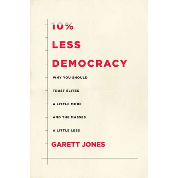 10% Less Democracy: Why You Should Trust Elites a Little More and the Masses a Little Less de Garett Jones
