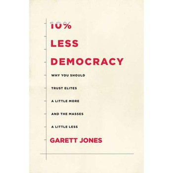 10% Less Democracy: Why You Should Trust Elites a Little More and the Masses a Little Less de Garett Jones 10% Less Democracy: Why You Should Trust Elites a Little More and the Masses a Little Less de Garett Jones