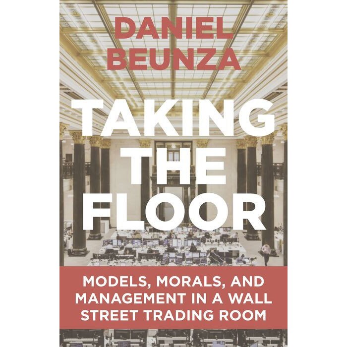 Taking the Floor /-/ Models, Morals, and Management in a Wall Street Trading Room de Daniel Beunza