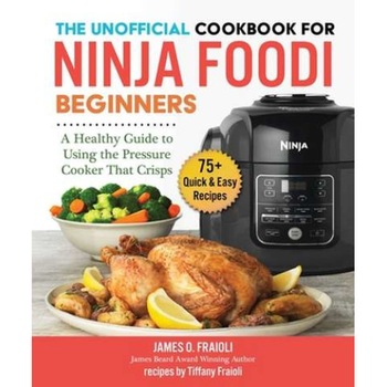 The Unofficial Cookbook for Ninja Foodi Beginners: A Healthy Guide to Using the Pressure Cooker That Crisps de James O. Fraioli The Unofficial Cookbook for Ninja Foodi Beginners: A Healthy Guide to Using the Pressure Cooker That Crisps de James O. Fraioli