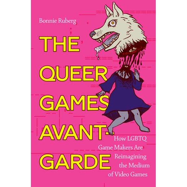 The Queer Games Avant-Garde: How Lgbtq Game Makers Are Reimagining the Medium of Video Games de Bonnie Ruberg