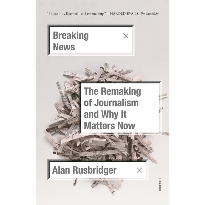 Breaking News: The Remaking of Journalism and Why It Matters Now de Alan Rusbridger
