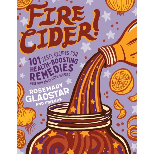 Fire Cider!: 101 Zesty Recipes for Health-Boosting Remedies Made with Apple Cider Vinegar de Rosemary Gladstar