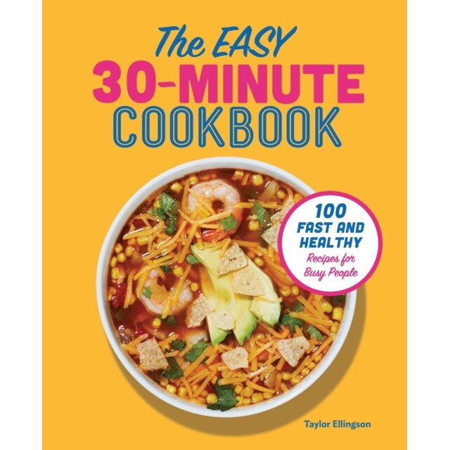 The Easy 30-Minute Cookbook: 100 Fast and Healthy Recipes for Busy People de Taylor Ellingson