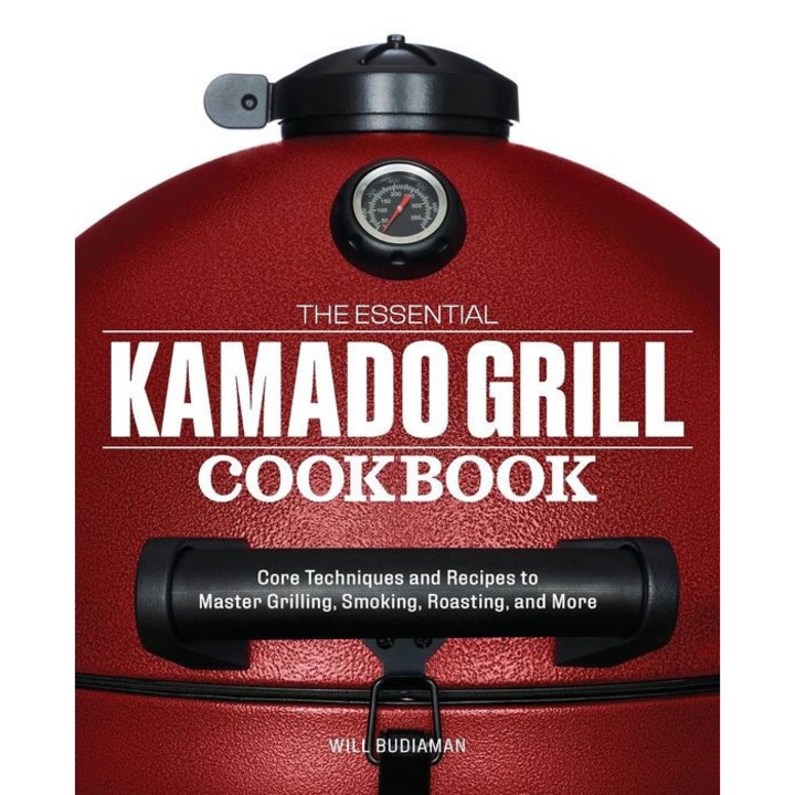 The Essential Kamado Grill Cookbook: Core Techniques and Recipes to Master Grilling, Smoking, Roasting, and More de Will Budiaman