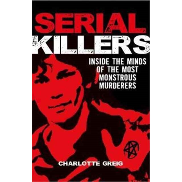 Serial Killers Inside the Minds of the Most Monstrous Murderers de Charlotte Greig