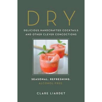 Dry: Delicious Handcrafted Cocktails and Other Clever Concoctions--Seasonal, Refreshing, Alcohol-Free de Clare Liardet Dry: Delicious Handcrafted Cocktails and Other Clever Concoctions--Seasonal, Refreshing, Alcohol-Free de Clare Liardet
