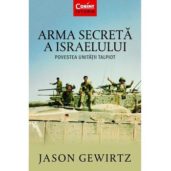 Arma secreta a Israelului. Povestea unitatii Talpiot, Jason Gewirtz Arma secreta a Israelului. Povestea unitatii Talpiot, Jason Gewirtz