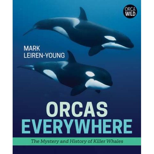 Orcas Everywhere: The Mystery and History of Killer Whales de Mark Leiren-Young