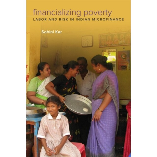 Financializing Poverty: Labor and Risk in Indian Microfinance de Sohini Kar