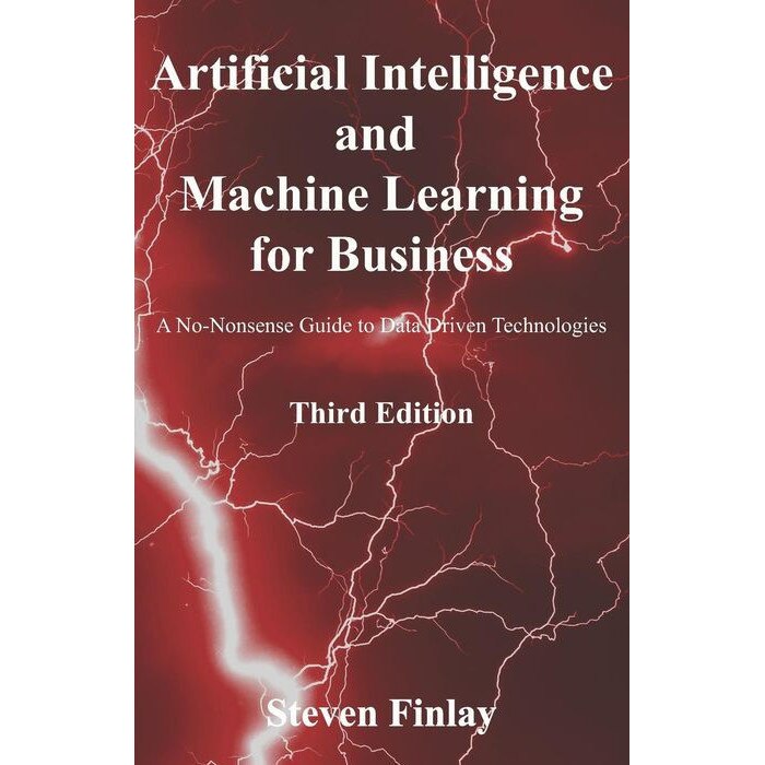 Artificial Intelligence and Machine Learning for Business: A No-Nonsense Guide to Data Driven Technologies de Steven Finlay