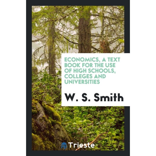 Economics, a Text Book for the Use of High Schools, Colleges and Universities de W. S. Smith