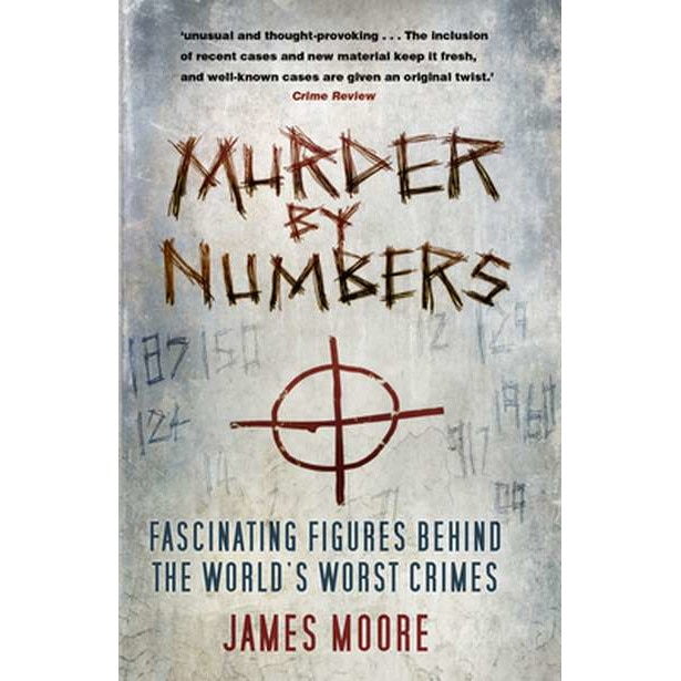 Murder by Numbers: Fascinating Figures Behind the World's Worst Crimes de James Moore