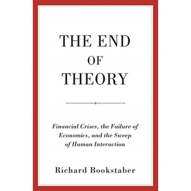 The End of Theory /-/ Financial Crises, the Failure of Economics, and the Sweep of Human Interaction de Richard Bookstaber