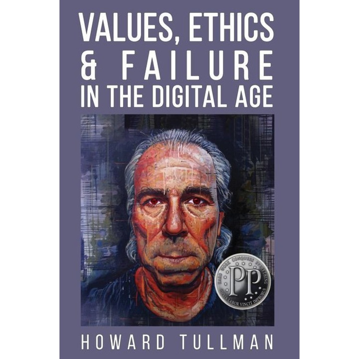 Values, Ethics & Failure in the Digital Age: You Get What You Work For, Not What You Wish For de Howard A. Tullman