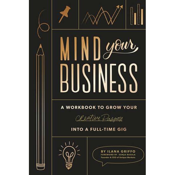 Mind Your Business: A Workbook to Grow Your Creative Passion Into a Full-Time Gig de Ilana Griffo