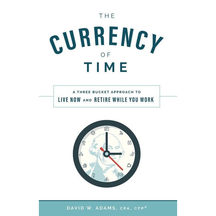 The Currency of Time: A Three Bucket Approach to Live Now and Retire While You Work de David W. Adams