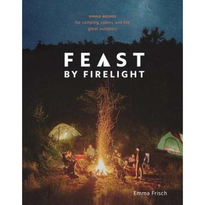 Feast by Firelight: Simple Recipes for Camping, Cabins, and the Great Outdoors [A Cookbook] de Emma Frisch