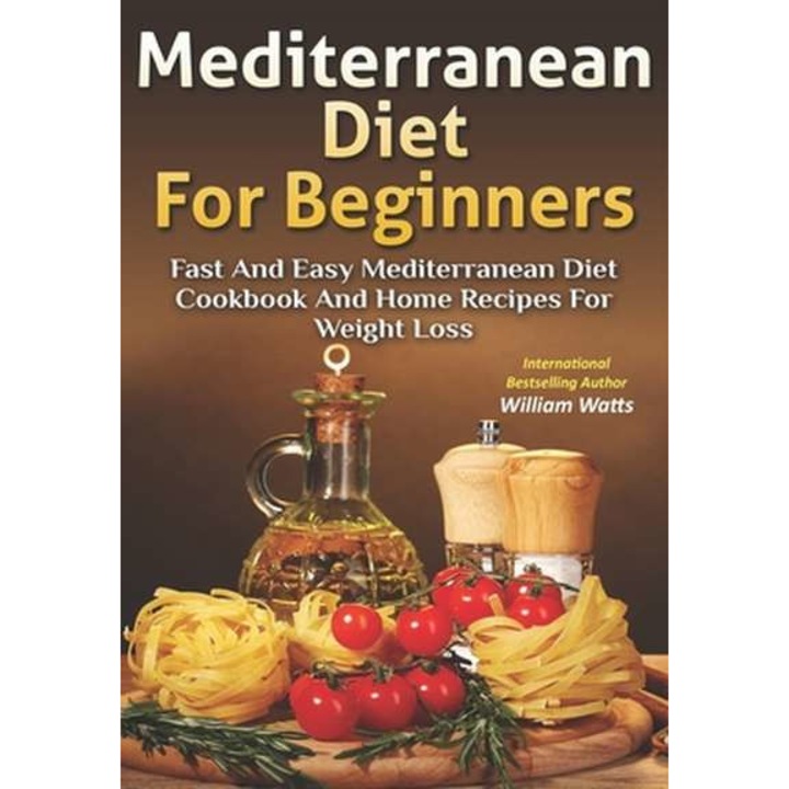 Mediterranean Diet For Beginners: Fast and Easy Mediterranean Diet Cookbook and Home Recipes for Weight Loss de William Watts