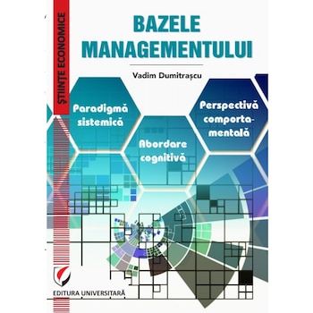 Bazele managementului. Paradigma sistemica. Abordare cognitiva. Perspectiva comportamentala - Vadim Dumitrascu Bazele managementului. Paradigma sistemica. Abordare cognitiva. Perspectiva comportamentala - Vadim Dumitrascu