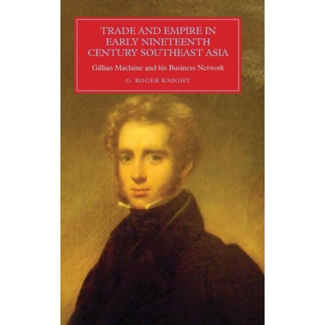 Trade and Empire in Early Nineteenth/-/Century South /-/East Asia /-/ Gillian Maclaine and his Business Network de G. Roger Knight