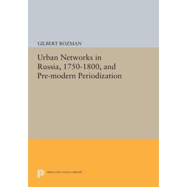 Urban Networks in Russia, 1750/-/1800, and Pre/-/modern Periodization de Gilbert Rozman