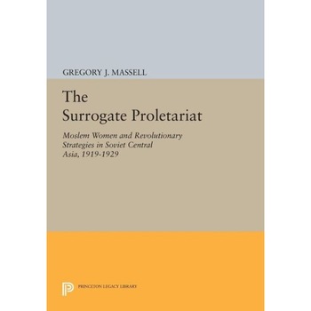 The Surrogate Proletariat /-/ Moslem Women and Revolutionary Strategies in Soviet Central Asia, 1919/-/1929 de Gregory J. Massell The Surrogate Proletariat /-/ Moslem Women and Revolutionary Strategies in Soviet Central Asia, 1919/-/1929 de Gregory J. Massell