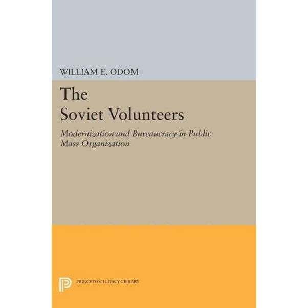 The Soviet Volunteers /-/ Modernization and Bureaucracy in Public Mass Organization de William E. Odom