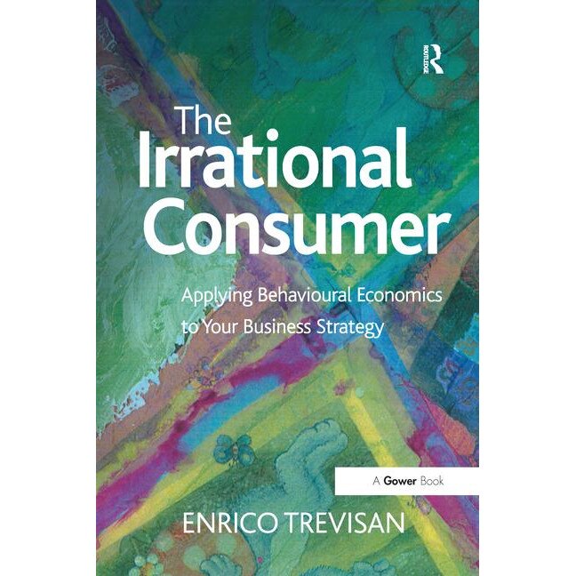 The Irrational Consumer: Applying Behavioural Economics to Your Business Strategy de Enrico Trevisan