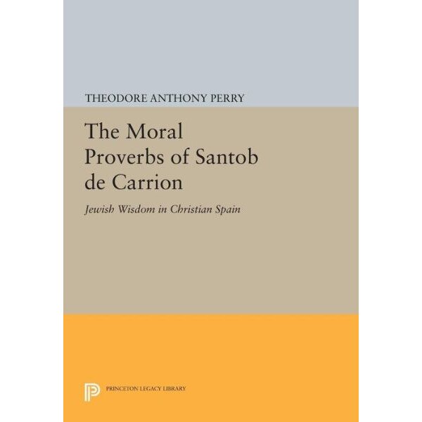 The Moral Proverbs of Santob de Carrion /-/ Jewish Wisdom in Christian Spain de Theodore Anthon Perry