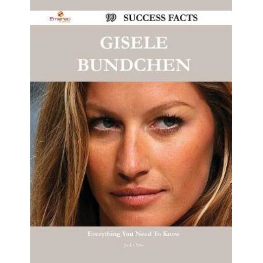 Gisele Bundchen 99 Success Facts - Everything You Need to Know about Gisele Bundchen de Jack Ortiz