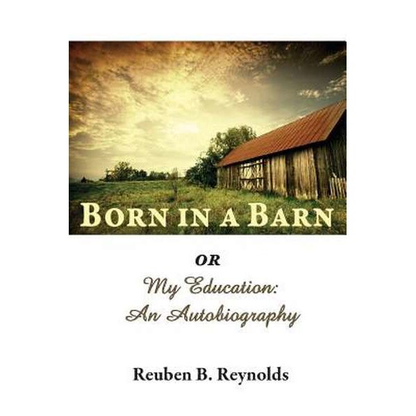 Born in a Barn or My Education de Reuben B. Reynolds