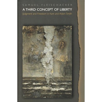 A Third Concept of Liberty /-/ Judgment and Freedom in Kant and Adam Smith de Samuel Fleischacker A Third Concept of Liberty /-/ Judgment and Freedom in Kant and Adam Smith de Samuel Fleischacker