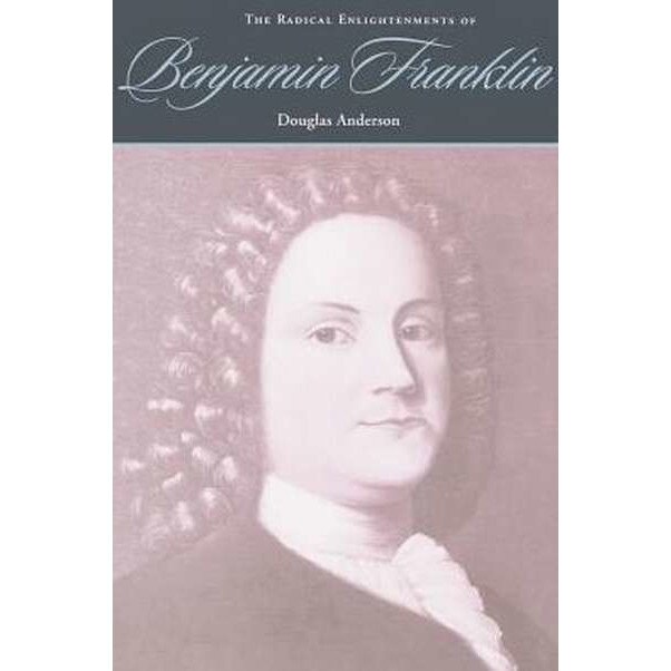 The Radical Enlightenments of Benjamin Franklin de Anderson