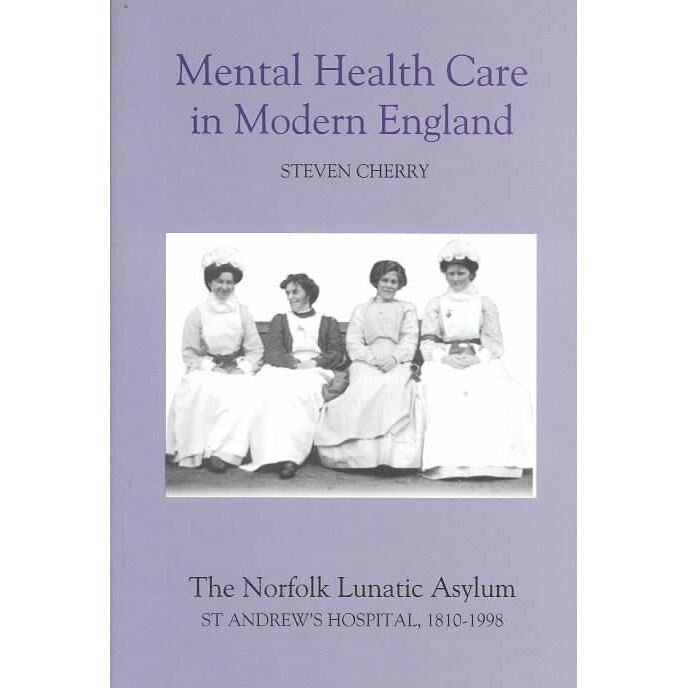 Mental Health Care in Modern England /-/ The Norfolk Lunatic Asylum/St Andrew`s Hospital, 1810/-/1998 de Steven Cherry