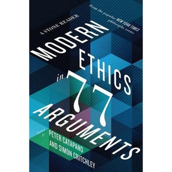 Modern Ethics in 77 Arguments /-/ A Stone Reader de Peter Catapano Modern Ethics in 77 Arguments /-/ A Stone Reader de Peter Catapano