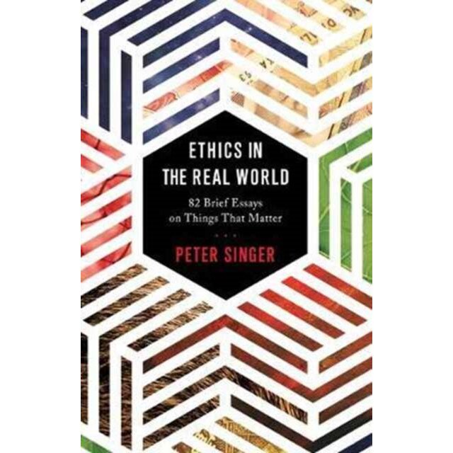 Ethics in the Real World /-/ 82 Brief Essays on Things That Matter de Peter Singer