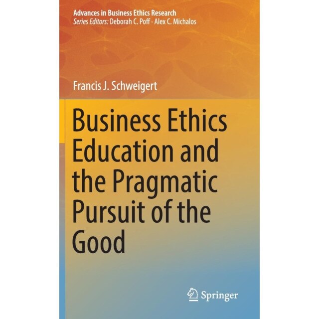 Business Ethics Education and the Pragmatic Pursuit of the Good de Francis J. Schweigert