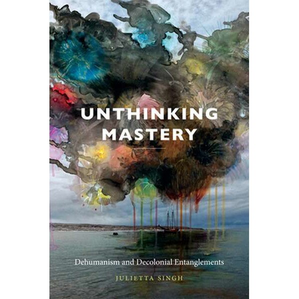 Unthinking Mastery de Julietta Singh [Paperback]