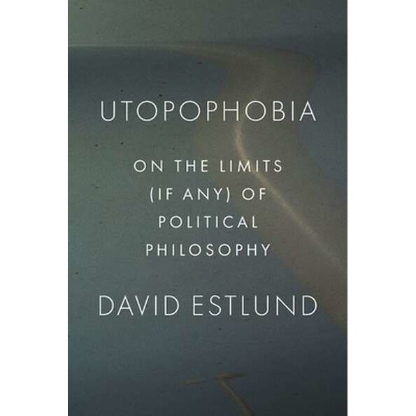 Utopophobia /-/ On the Limits (If Any) of Political Philosophy de David Estlund