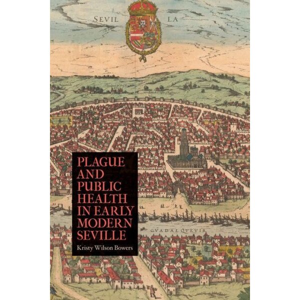 Plague and Public Health in Early Modern Seville de Kristy Wilson Bowers