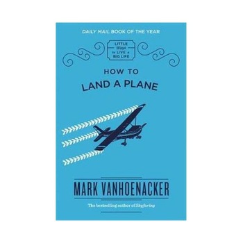 How to Land a Plane - Mark Vanhoenacker, editia 2017 How to Land a Plane - Mark Vanhoenacker, editia 2017