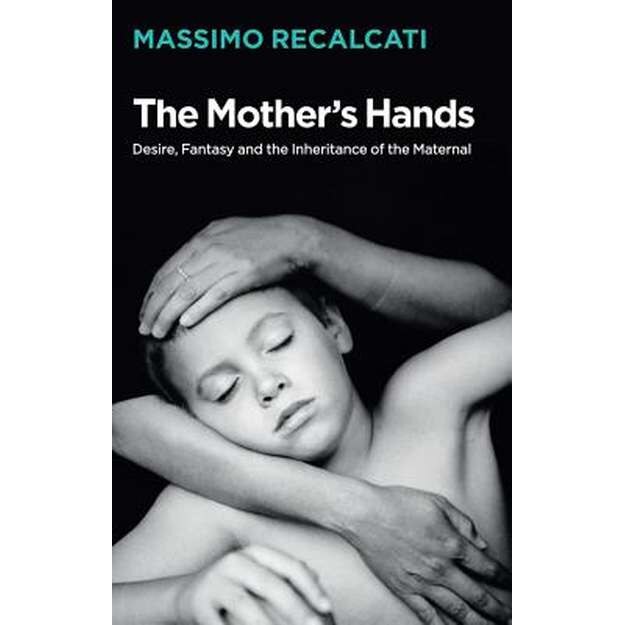 The Mother′s Hands: Desire, Fantasy and the Inheritance of the Maternal de Massimo Recalcati [Hardback]