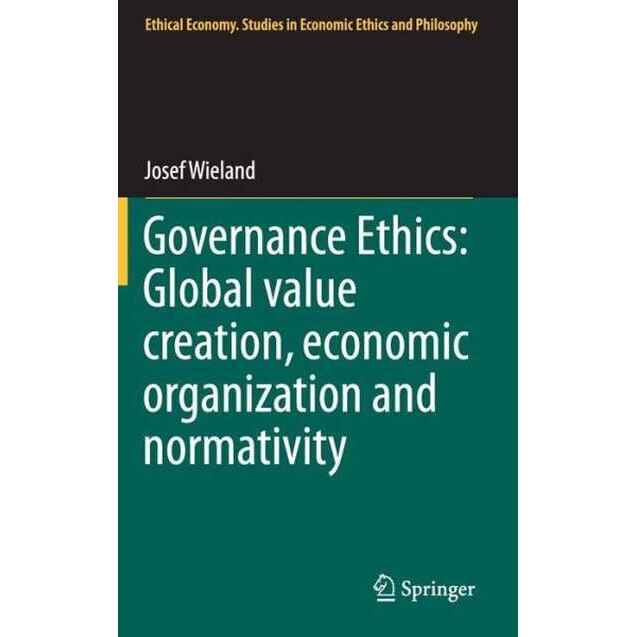 Governance Ethics: Global value creation, economic organization and normativity de Josef Wieland