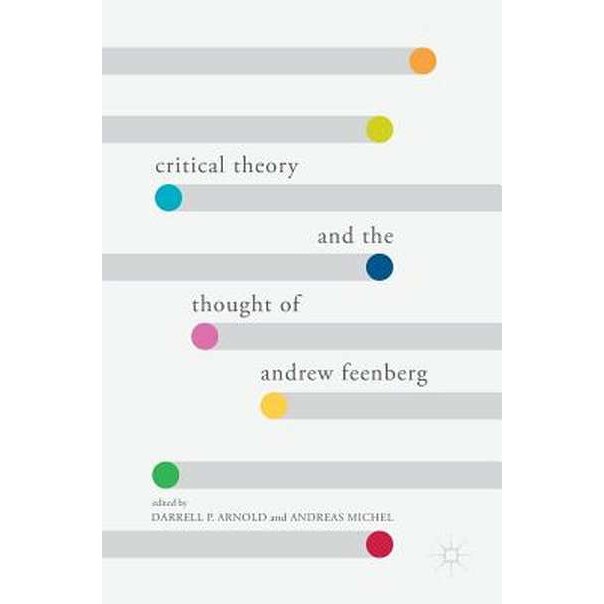Critical Theory and the Thought of Andrew Feenberg de Darrell P. Arnold