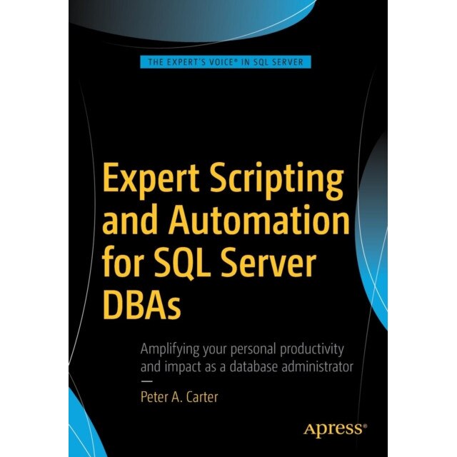 Expert Scripting and Automation for SQL Server DBAs de Peter A. Carter
