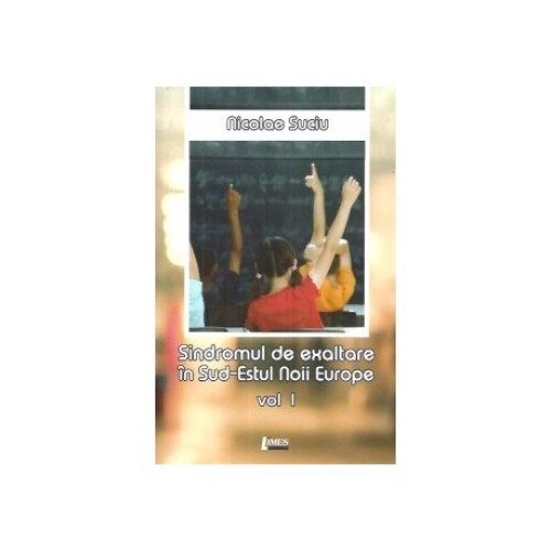 Sindromul de exaltare in Sud-Estul Noii Europe. Vol 1 - Nicolae Suciu